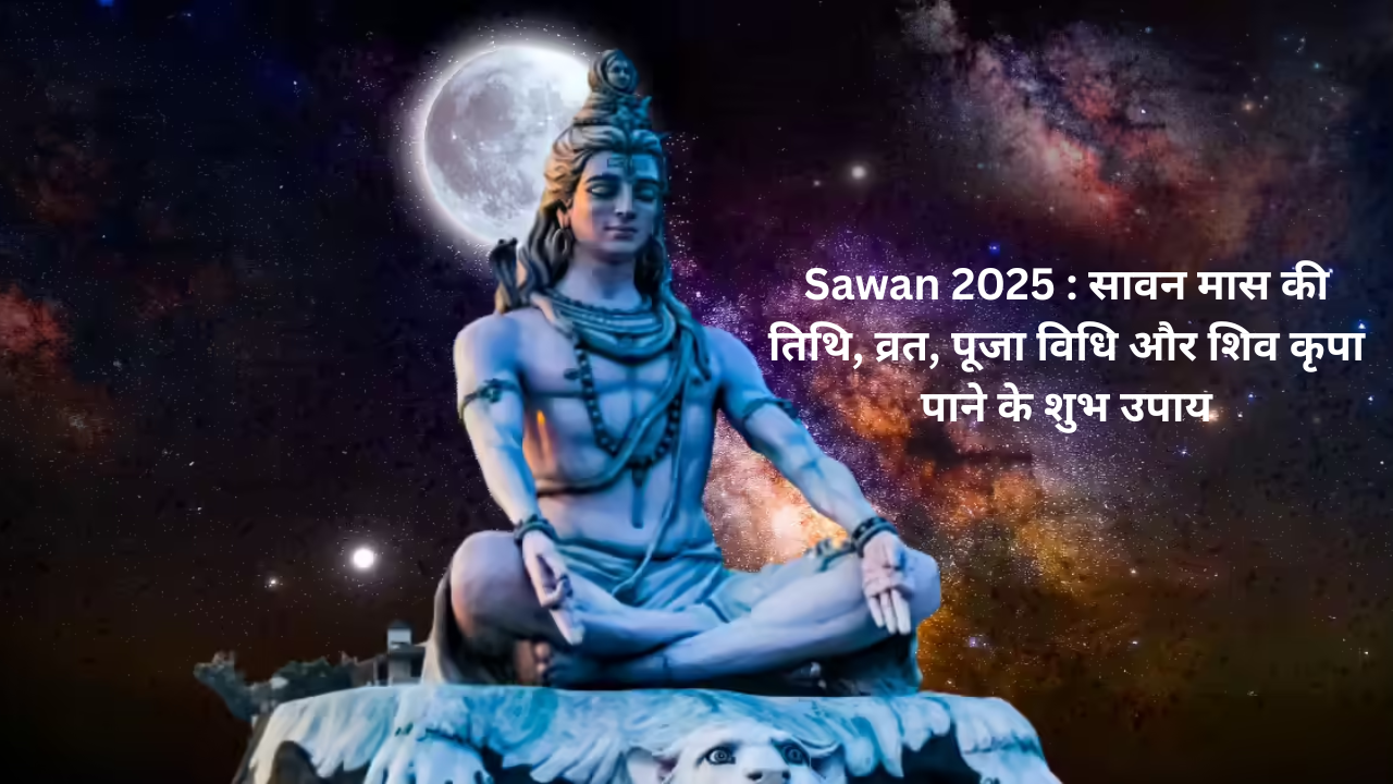 Sawan 2025 : सावन मास की तिथि, व्रत, पूजा विधि और शिव कृपा पाने के शुभ उपाय